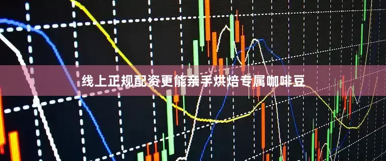 线上正规配资更能亲手烘焙专属咖啡豆