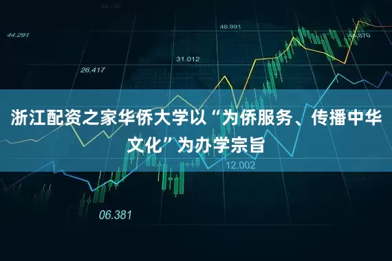 浙江配资之家华侨大学以“为侨服务、传播中华文化”为办学宗旨