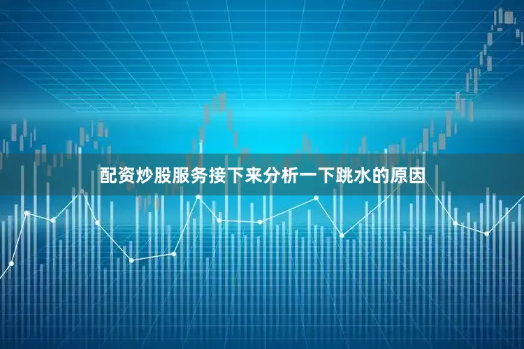 配资炒股服务接下来分析一下跳水的原因